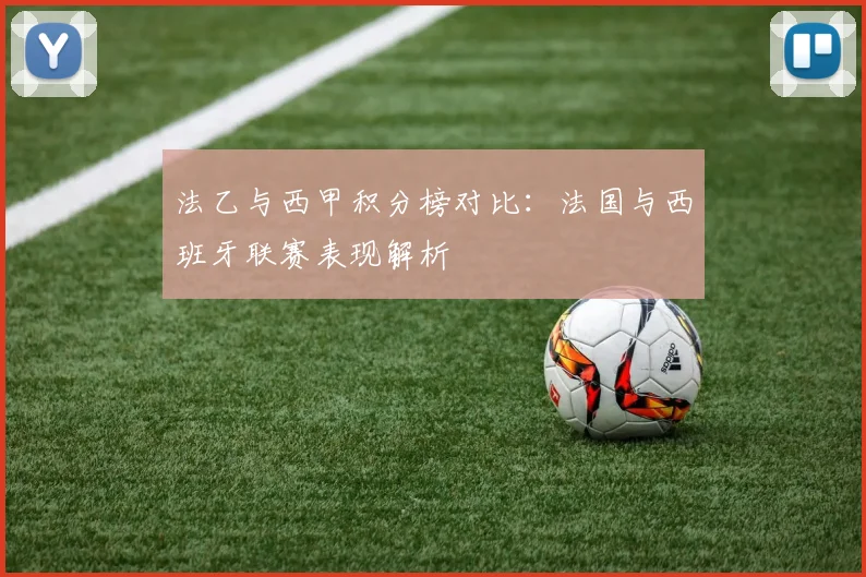 法乙与西甲积分榜对比：法国与西班牙联赛表现解析