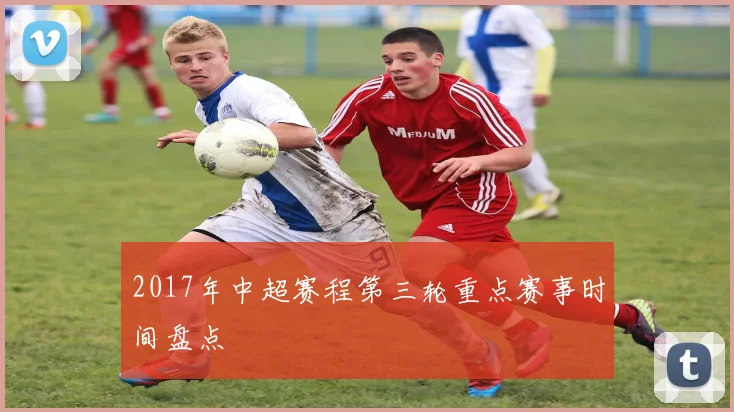 2017年中超赛程第三轮重点赛事时间盘点