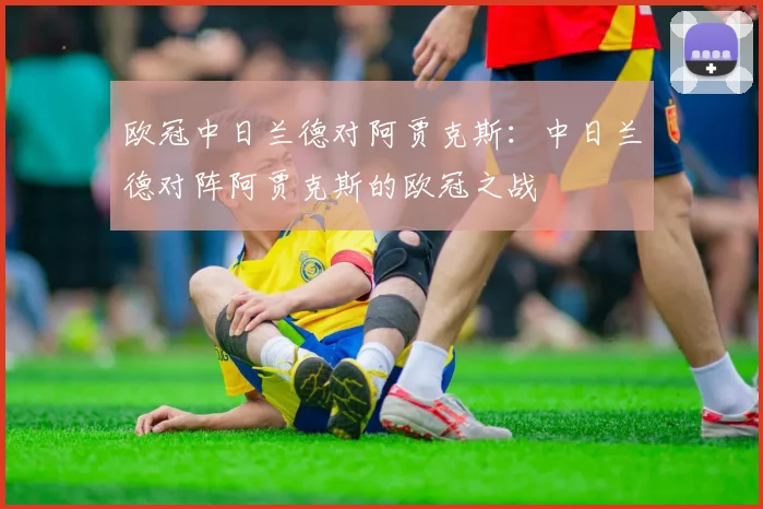 欧冠中日兰德对阿贾克斯：中日兰德对阵阿贾克斯的欧冠之战