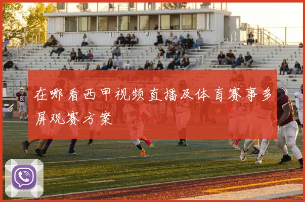 在哪看西甲视频直播及体育赛事多屏观赛方案