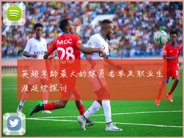 英超年龄最大的球员名单及职业生涯延续探讨