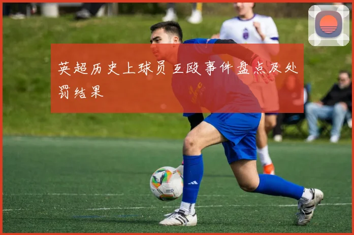 英超历史上球员互殴事件盘点及处罚结果