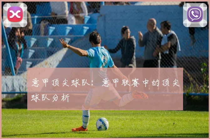 意甲顶尖球队：意甲联赛中的顶尖球队分析