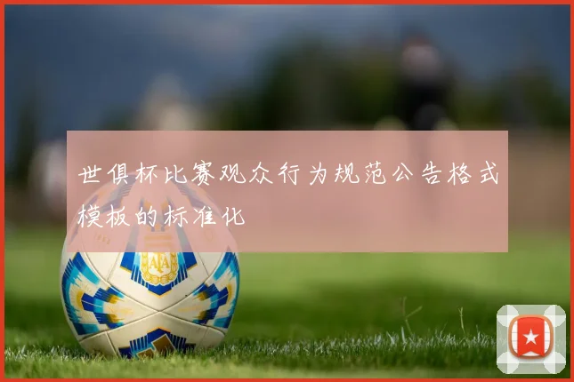 世俱杯比赛观众行为规范公告格式模板的标准化