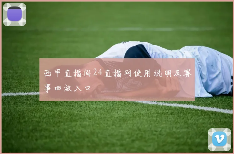 西甲直播间24直播网使用说明及赛事回放入口