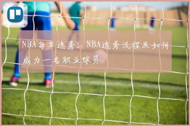 NBA每年选秀：NBA选秀流程及如何成为一名职业球员