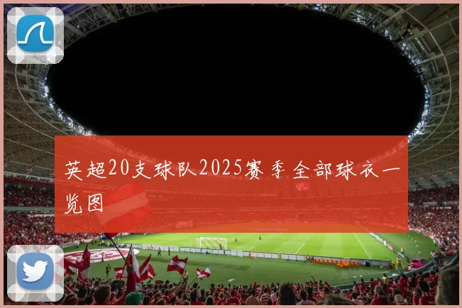 英超20支球队2025赛季全部球衣一览图