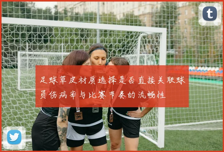 足球草皮材质选择是否直接关联球员伤病率与比赛节奏的流畅性