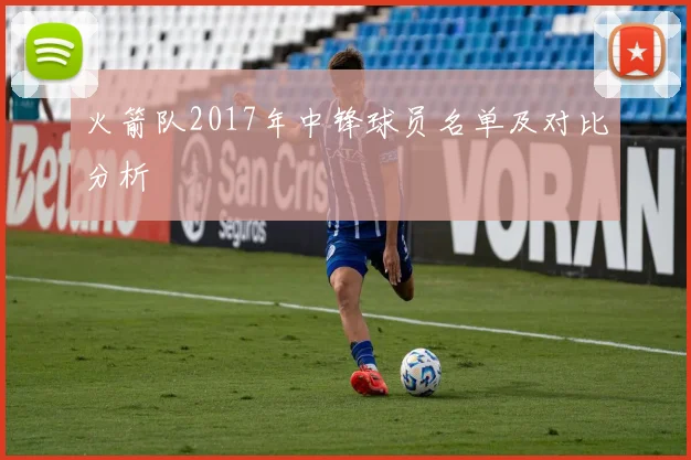 火箭队2017年中锋球员名单及对比分析