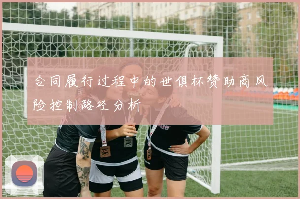 合同履行过程中的世俱杯赞助商风险控制路径分析